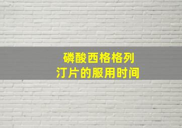 磷酸西格格列汀片的服用时间