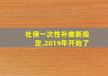 社保一次性补缴新规定,2019年开始了