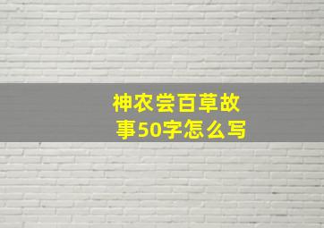 神农尝百草故事50字怎么写