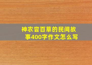 神农尝百草的民间故事400字作文怎么写