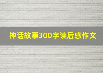 神话故事300字读后感作文