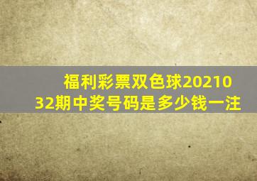 福利彩票双色球2021032期中奖号码是多少钱一注