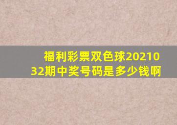 福利彩票双色球2021032期中奖号码是多少钱啊