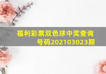 福利彩票双色球中奖查询号码202103023期