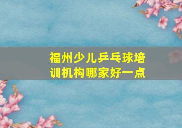 福州少儿乒乓球培训机构哪家好一点