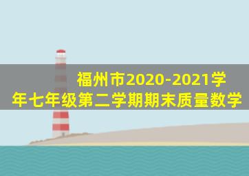 福州市2020-2021学年七年级第二学期期末质量数学