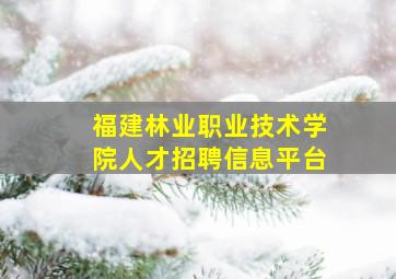 福建林业职业技术学院人才招聘信息平台