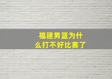 福建男篮为什么打不好比赛了