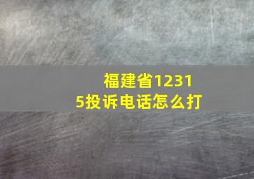 福建省12315投诉电话怎么打