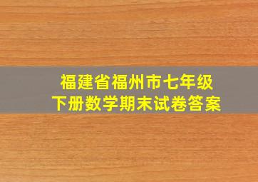 福建省福州市七年级下册数学期末试卷答案