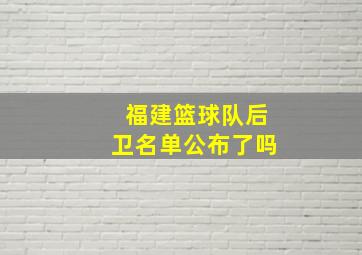 福建篮球队后卫名单公布了吗