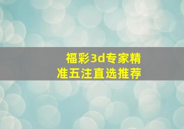 福彩3d专家精准五注直选推荐