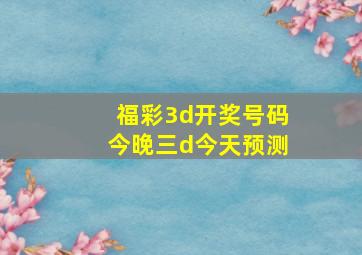 福彩3d开奖号码今晚三d今天预测