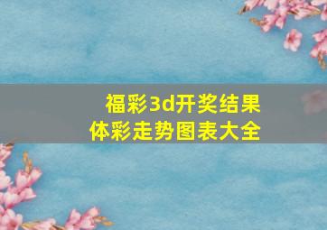 福彩3d开奖结果体彩走势图表大全