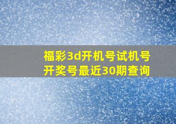 福彩3d开机号试机号开奖号最近30期查询