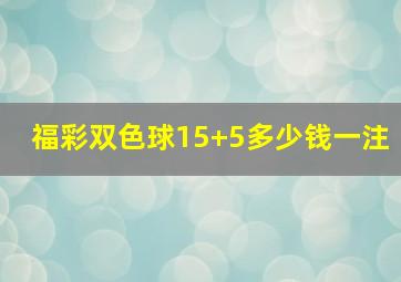 福彩双色球15+5多少钱一注