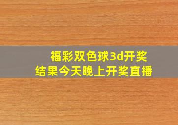 福彩双色球3d开奖结果今天晚上开奖直播