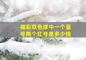 福彩双色球中一个蓝号两个红号是多少钱