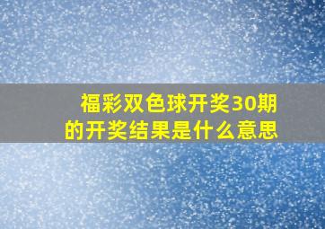 福彩双色球开奖30期的开奖结果是什么意思