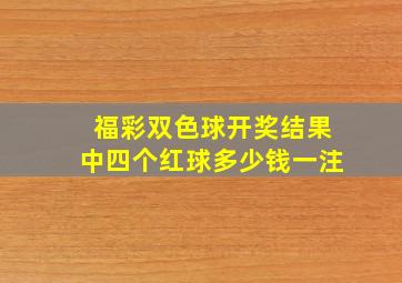 福彩双色球开奖结果中四个红球多少钱一注