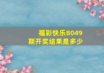 福彩快乐8049期开奖结果是多少