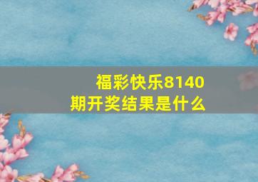 福彩快乐8140期开奖结果是什么