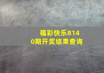 福彩快乐8140期开奖结果查询