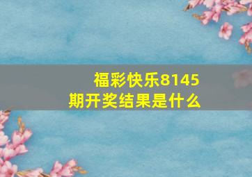 福彩快乐8145期开奖结果是什么