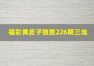 福彩黄皮子独胆226期三地