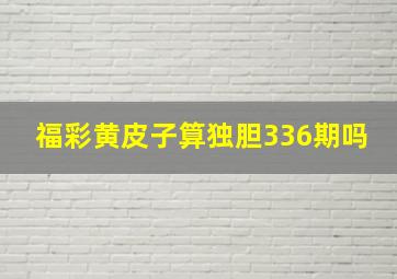 福彩黄皮子算独胆336期吗