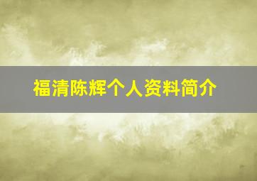 福清陈辉个人资料简介