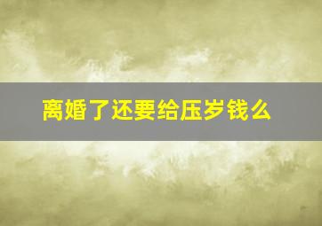 离婚了还要给压岁钱么