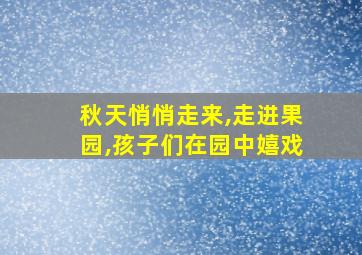 秋天悄悄走来,走进果园,孩子们在园中嬉戏