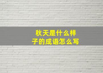 秋天是什么样子的成语怎么写