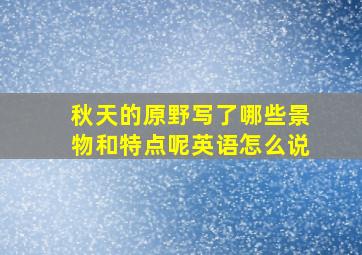 秋天的原野写了哪些景物和特点呢英语怎么说