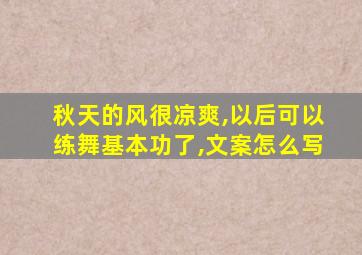 秋天的风很凉爽,以后可以练舞基本功了,文案怎么写