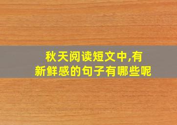 秋天阅读短文中,有新鲜感的句子有哪些呢