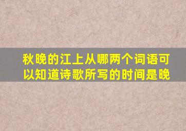 秋晚的江上从哪两个词语可以知道诗歌所写的时间是晚