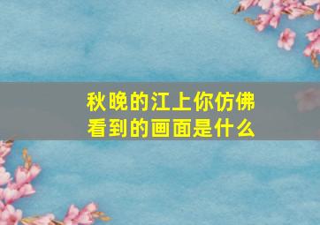 秋晚的江上你仿佛看到的画面是什么