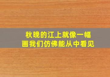 秋晚的江上就像一幅画我们仿佛能从中看见