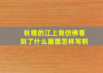 秋晚的江上我仿佛看到了什么画面怎样写啊