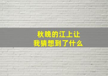 秋晚的江上让我猜想到了什么