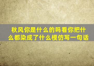 秋风你是什么的吗看你把什么都染成了什么模仿写一句话