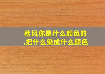 秋风你是什么颜色的,把什么染成什么颜色