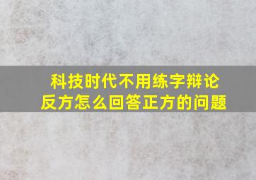 科技时代不用练字辩论反方怎么回答正方的问题