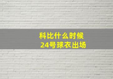 科比什么时候24号球衣出场