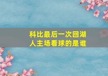 科比最后一次回湖人主场看球的是谁