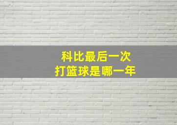 科比最后一次打篮球是哪一年