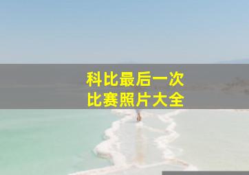 科比最后一次比赛照片大全