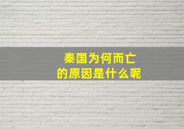 秦国为何而亡的原因是什么呢